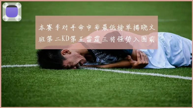 本赛季对手命中率最低榜单揭晓文班第二KD第五雷霆三将强势入围前十