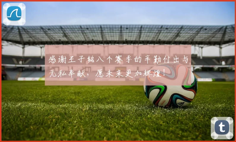 感谢王子铭八个赛季的辛勤付出与无私奉献，愿未来更加辉煌！
