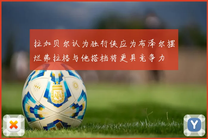 拉加贝尔认为独行侠应为布泽尔摆烂弗拉格与他搭档将更具竞争力