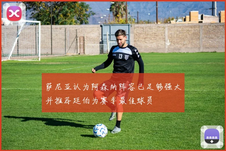 萨尼亚认为阿森纳阵容已足够强大并推荐廷伯为赛季最佳球员