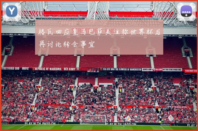 格瓦回应皇马巴萨关注称世界杯后再讨论转会事宜