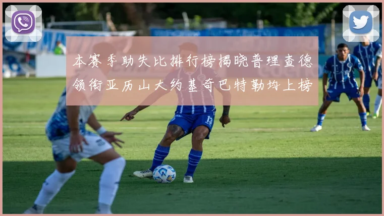 本赛季助失比排行榜揭晓普理查德领衔亚历山大约基奇巴特勒均上榜