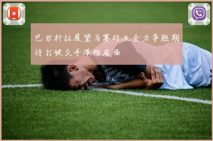巴尔科拉展望马赛对决全力争胜期待打破交手艰难局面