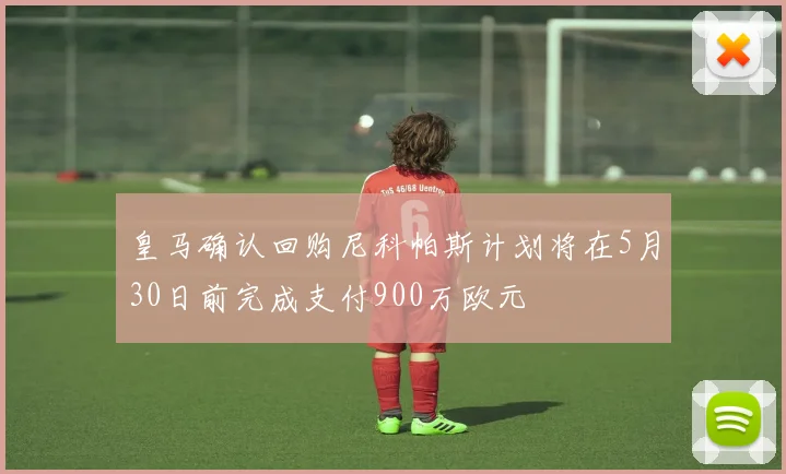皇马确认回购尼科帕斯计划将在5月30日前完成支付900万欧元